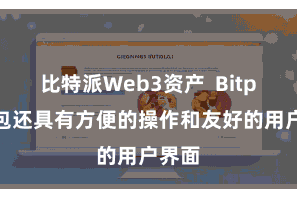 比特派Web3资产 Bitpie钱包还具有方便的操作和友好的用户界面