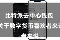 比特派去中心钱包 关于数字货币喜欢者来说