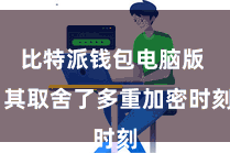 比特派钱包电脑版 其取舍了多重加密时刻