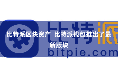 比特派区块资产 比特派钱包推出了最新版块