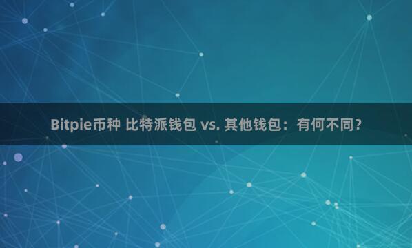 Bitpie币种 比特派钱包 vs. 其他钱包：有何不同？