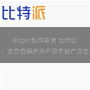 Bitpie钱包安装 比特派：全方位保护用户数字资产安全