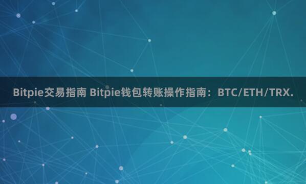 Bitpie交易指南 Bitpie钱包转账操作指南：BTC/ETH/TRX.