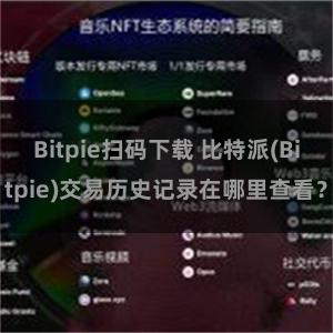 Bitpie扫码下载 比特派(Bitpie)交易历史记录在哪里查看？