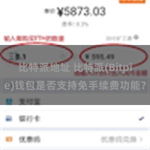 比特派地址 比特派(Bitpie)钱包是否支持免手续费功能？