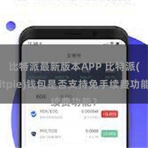 比特派最新版本APP 比特派(Bitpie)钱包是否支持免手续费功能？