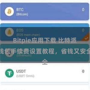 Bitpie应用下载 比特派钱包手续费设置教程，省钱又安全