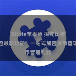 Bitpie苹果版 探究比特派钱包最新功能：一站式加密货币管理利器