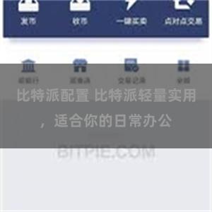 比特派配置 比特派轻量实用，适合你的日常办公