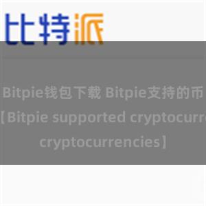 Bitpie钱包下载 Bitpie支持的币种列表【Bitpie supported cryptocurrencies】