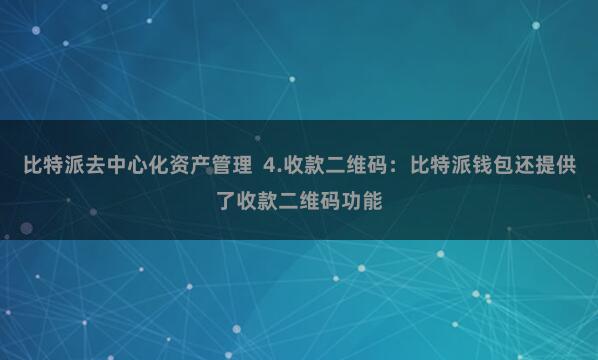 比特派去中心化资产管理  4.收款二维码：比特派钱包还提供了收款二维码功能