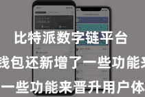 比特派数字链平台  比特派钱包还新增了一些功能来晋升用户体验