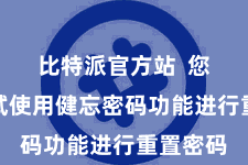 比特派官方站  您不错尝试使用健忘密码功能进行重置密码