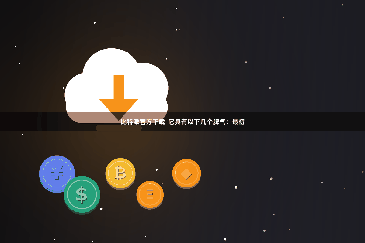比特派官方下载  它具有以下几个脾气：最初
