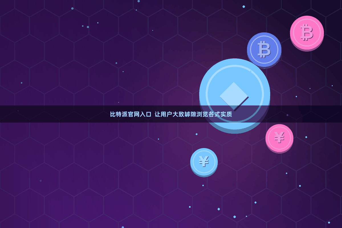 比特派官网入口  让用户大致罅隙浏览各式实质