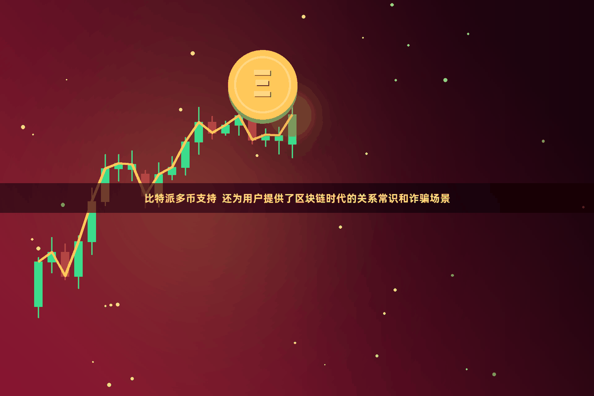 比特派多币支持  还为用户提供了区块链时代的关系常识和诈骗场景
